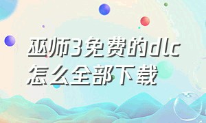 巫师3免费的dlc怎么全部下载