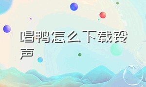 唱鸭怎么下载铃声