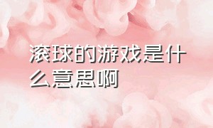 滚球的游戏是什么意思啊