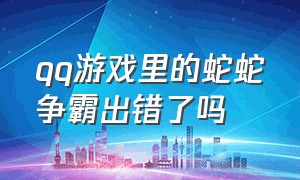 qq游戏里的蛇蛇争霸出错了吗