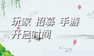 玩家 招募 手游 开启时间