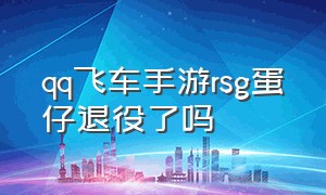 qq飞车手游rsg蛋仔退役了吗