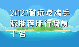 2021耐玩吃鸡手游推荐排行榜前十名