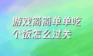 游戏简简单单吃个饭怎么过关