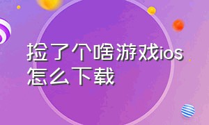 捡了个啥游戏ios怎么下载