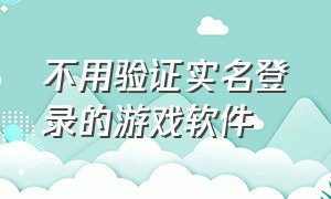 不用验证实名登录的游戏软件