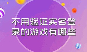 不用验证实名登录的游戏有哪些