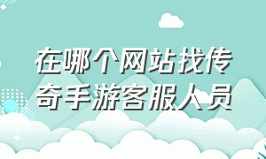 在哪个网站找传奇手游客服人员