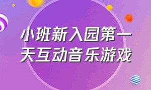 小班新入园第一天互动音乐游戏