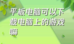 平板电脑可以下载电脑上的游戏嘛