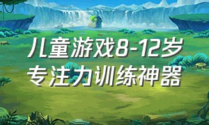 儿童游戏8-12岁专注力训练神器