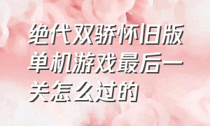 绝代双骄怀旧版单机游戏最后一关怎么过的