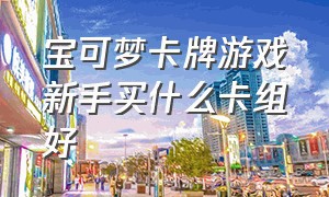 宝可梦卡牌游戏新手买什么卡组好