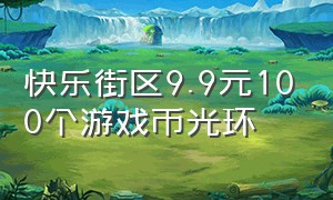 快乐街区9.9元100个游戏币光环