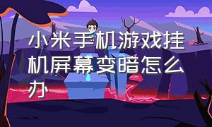 小米手机游戏挂机屏幕变暗怎么办