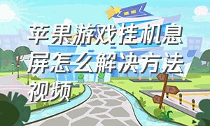 苹果游戏挂机息屏怎么解决方法视频