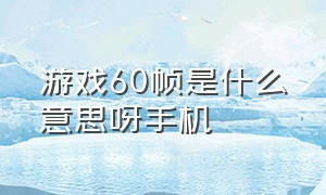 游戏60帧是什么意思呀手机