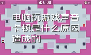 电脑玩游戏声音卡顿是什么原因造成的