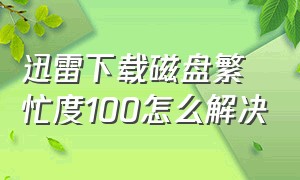 迅雷下载磁盘繁忙度100怎么解决