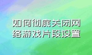 如何彻底关闭网络游戏片段设置