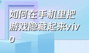 如何在手机里把游戏隐藏起来vivo