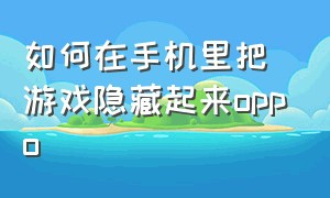 如何在手机里把游戏隐藏起来oppo