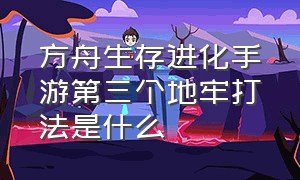 方舟生存进化手游第三个地牢打法是什么