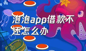 泡泡app借款不还怎么办