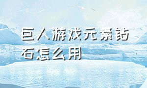 巨人游戏元素钻石怎么用