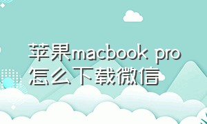 苹果macbook pro怎么下载微信
