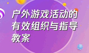 户外游戏活动的有效组织与指导教案