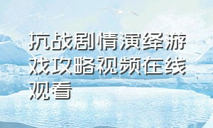 抗战剧情演绎游戏攻略视频在线观看