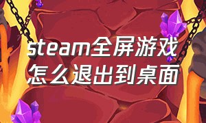 steam全屏游戏怎么退出到桌面