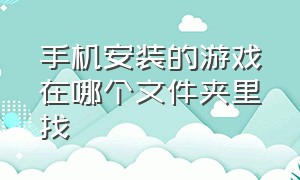 手机安装的游戏在哪个文件夹里找