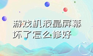 游戏机液晶屏幕坏了怎么修好