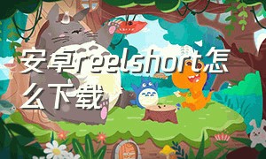 安卓reelshort怎么下载