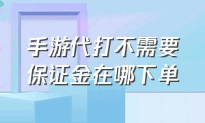 手游代打不需要保证金在哪下单