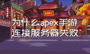 为什么apex手游连接服务器失败