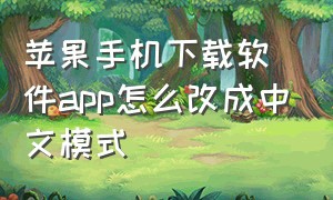 苹果手机下载软件app怎么改成中文模式