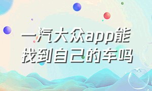 一汽大众app能找到自己的车吗