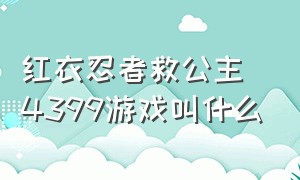 红衣忍者救公主4399游戏叫什么