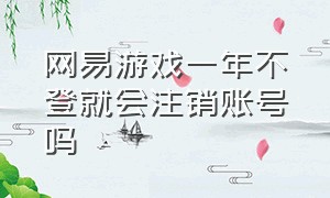 网易游戏一年不登就会注销账号吗