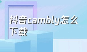 抖音cambly怎么下载