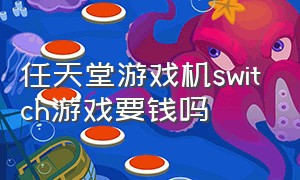 任天堂游戏机switch游戏要钱吗