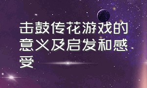 击鼓传花游戏的意义及启发和感受