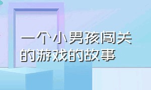 一个小男孩闯关的游戏的故事