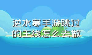 逆水寒手游跳过的主线怎么去做