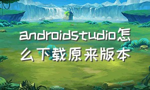 androidstudio怎么下载原来版本