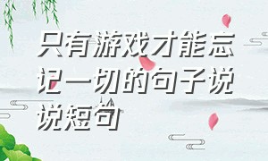 只有游戏才能忘记一切的句子说说短句