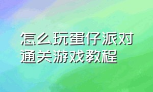 怎么玩蛋仔派对通关游戏教程